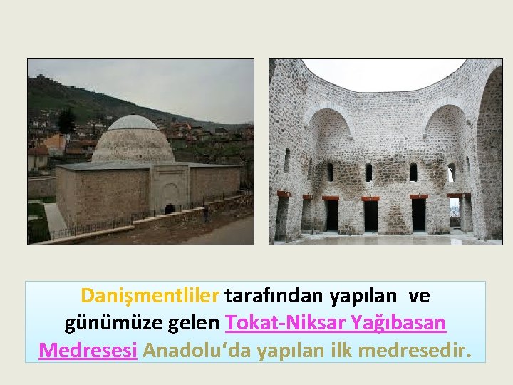 Danişmentliler tarafından yapılan ve günümüze gelen Tokat-Niksar Yağıbasan Medresesi Anadolu‘da yapılan ilk medresedir. 