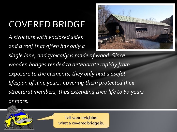 COVERED BRIDGE A structure with enclosed sides and a roof that often has only