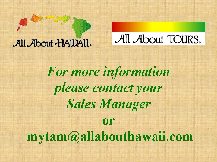 For more information please contact your Sales Manager or mytam@allabouthawaii. com 