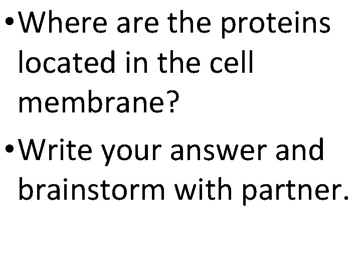  • Where are the proteins located in the cell membrane? • Write your
