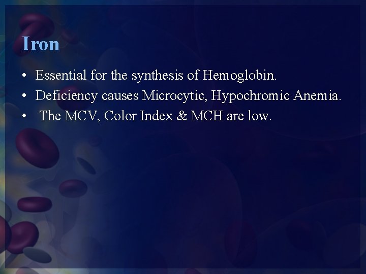 Iron • Essential for the synthesis of Hemoglobin. • Deficiency causes Microcytic, Hypochromic Anemia.