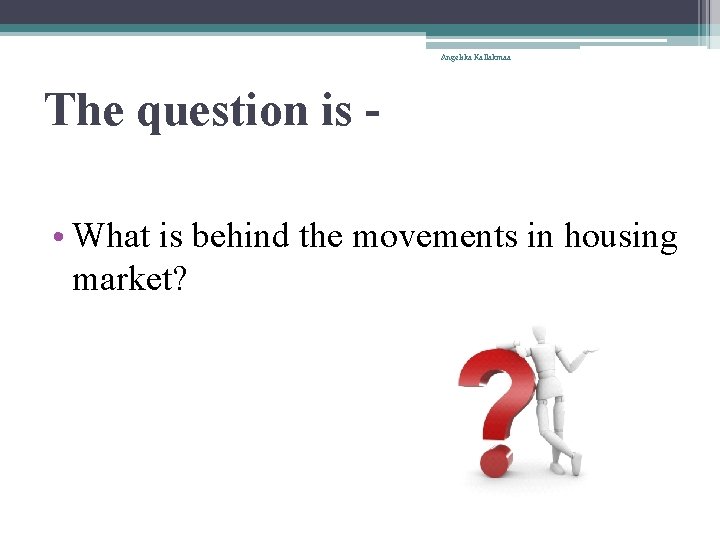 Angelika Kallakmaa The question is • What is behind the movements in housing market?