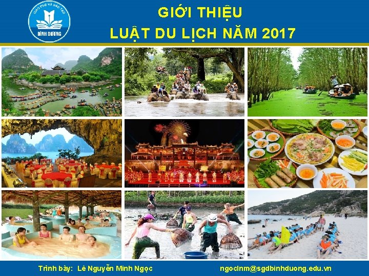 GIỚI THIỆU LUẬT DU LỊCH NĂM 2017 Trình bày: Lê Nguyễn Minh Ngọc ngoclnm@sgdbinhduong.