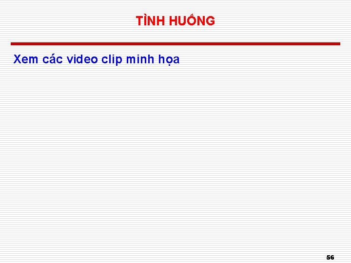 TÌNH HUỐNG Xem các video clip minh họa 56 