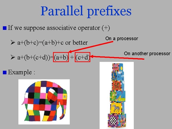 Parallel prefixes If we suppose associative operator (+) a+(b+c)=(a+b)+c or better a+(b+(c+d))=(a+b) + (c+d)