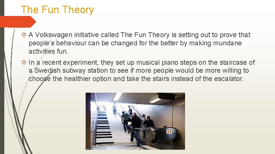 The Fun Theory A Volkswagen initiative called The Fun Theory is setting out to