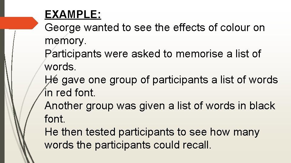 EXAMPLE: George wanted to see the effects of colour on memory. Participants were asked