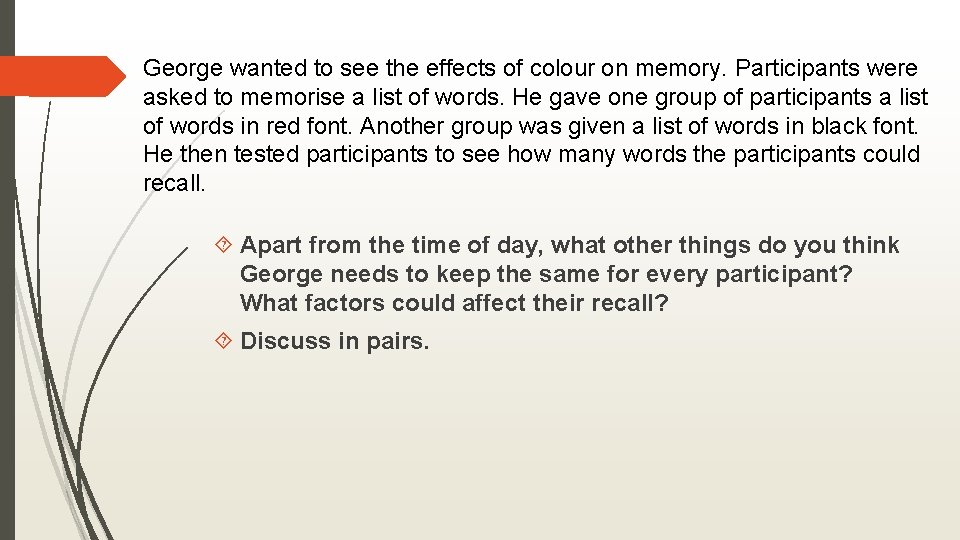 George wanted to see the effects of colour on memory. Participants were asked to