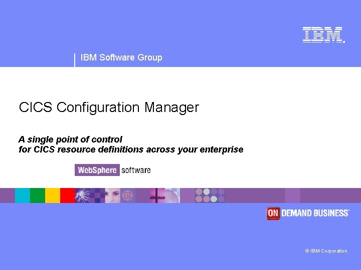 ® ® IBM Software Group CICS Configuration Manager A single point of control for