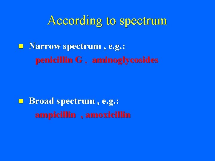 According to spectrum n Narrow spectrum , e. g. : penicillin G , aminoglycosides