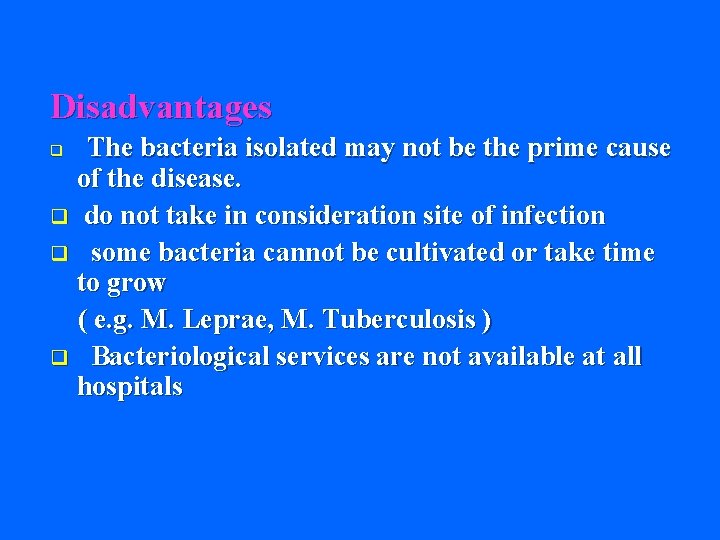 Disadvantages The bacteria isolated may not be the prime cause of the disease. q