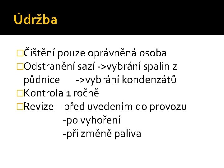 Údržba �Čištění pouze oprávněná osoba �Odstranění sazí ->vybrání spalin z půdnice ->vybrání kondenzátů �Kontrola