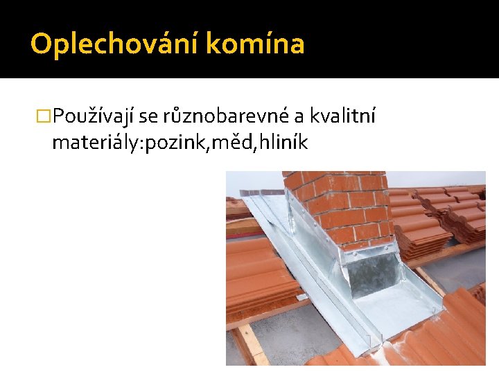 Oplechování komína �Používají se různobarevné a kvalitní materiály: pozink, měd, hliník 