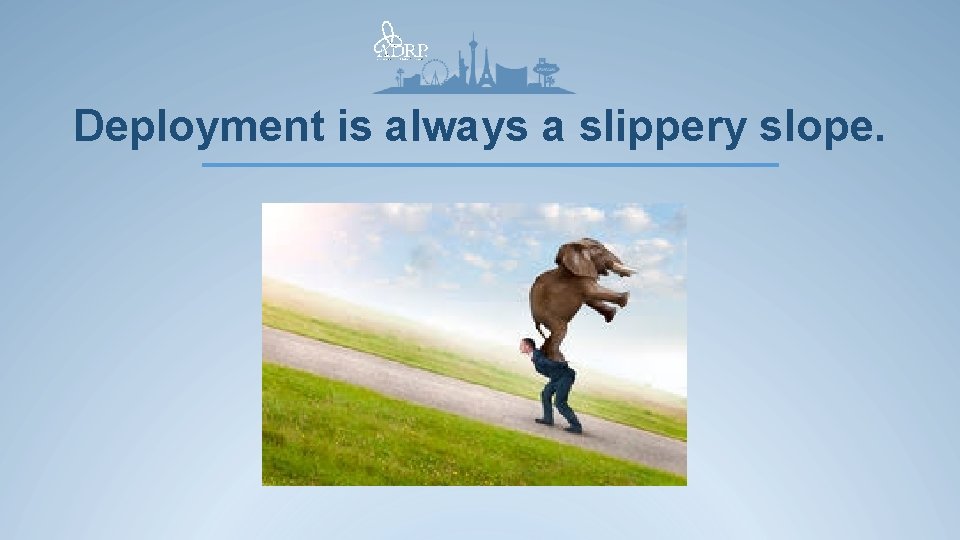 Deployment is always a slippery slope. 