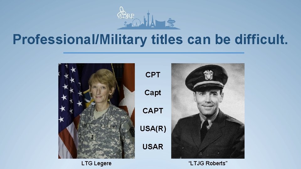 Professional/Military titles can be difficult. CPT Capt CAPT USA(R) USAR LTG Legere “LTJG Roberts”