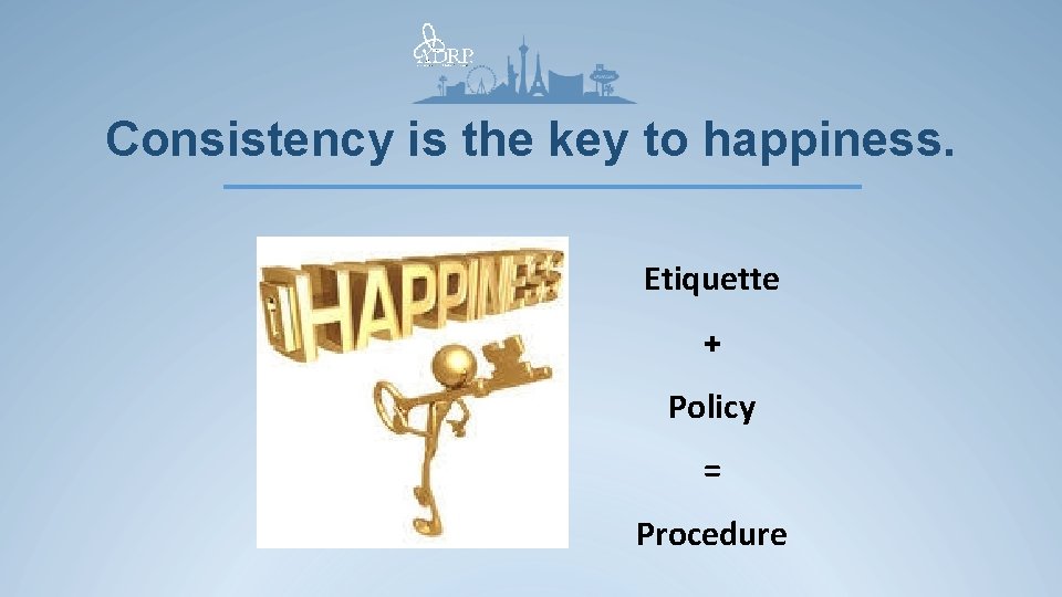 Consistency is the key to happiness. Etiquette + Policy = Procedure 