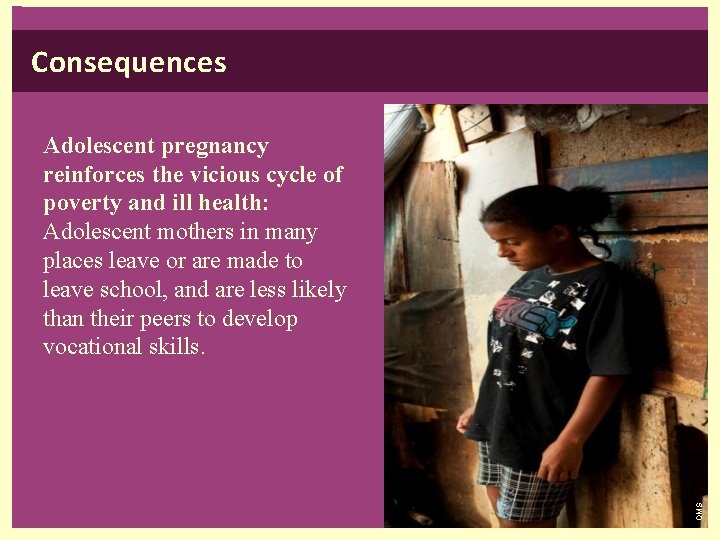 Consequences OMS Adolescent pregnancy reinforces the vicious cycle of poverty and ill health: Adolescent