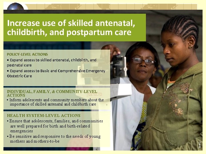 Increase use of skilled antenatal, childbirth, and postpartum care POLICY-LEVEL ACTIONS • Expand access