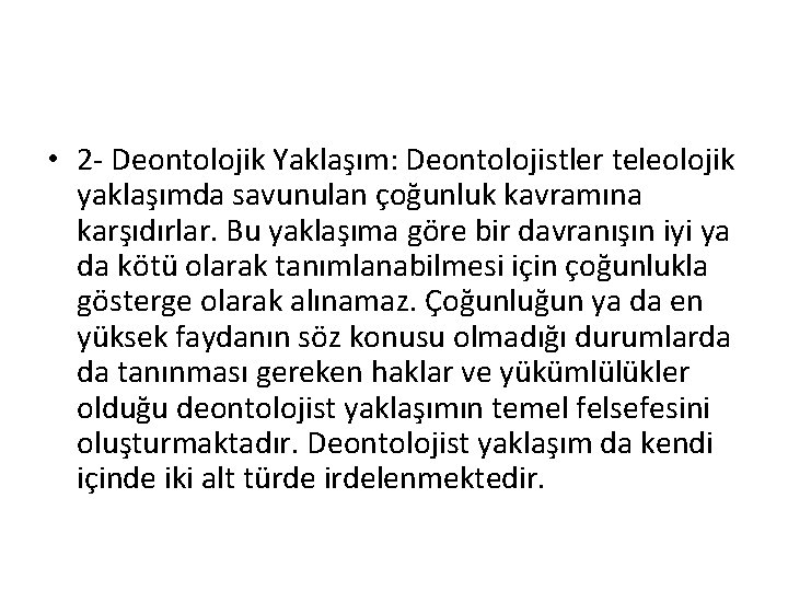  • 2 - Deontolojik Yaklaşım: Deontolojistler teleolojik yaklaşımda savunulan çoğunluk kavramına karşıdırlar. Bu