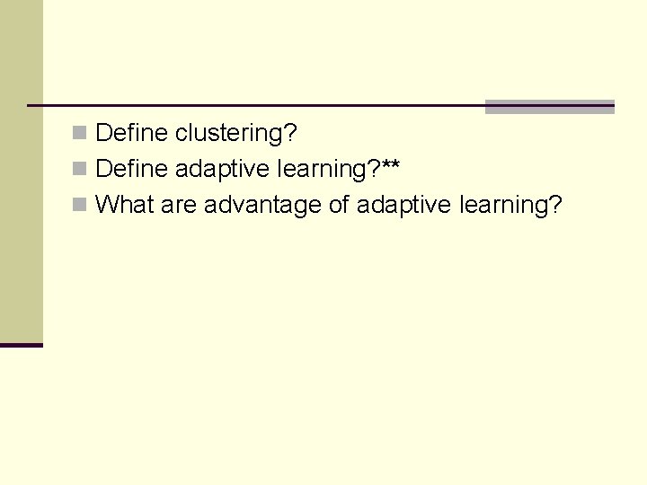 n Define clustering? n Define adaptive learning? ** n What are advantage of adaptive