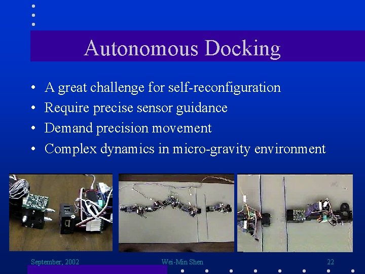 Autonomous Docking • • A great challenge for self-reconfiguration Require precise sensor guidance Demand