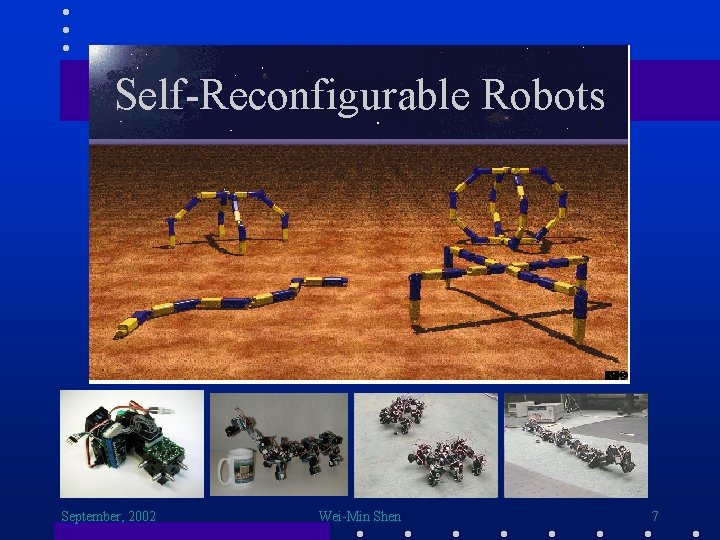 Self-Reconfigurable Robots September, 2002 Wei-Min Shen 7 