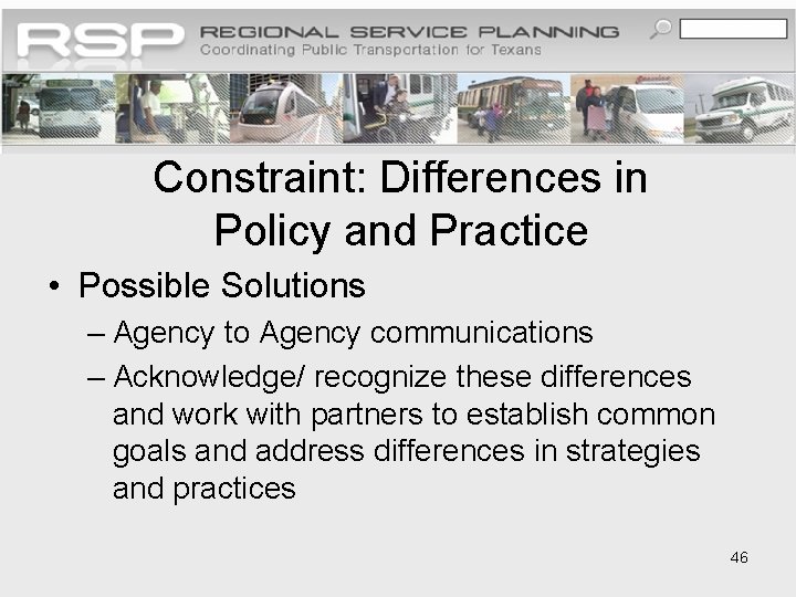 Constraint: Differences in Policy and Practice • Possible Solutions – Agency to Agency communications