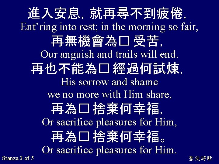 進入安息，就再尋不到疲倦， Ent’ring into rest; in the morning so fair, 再無機會為� 受苦， Our anguish and