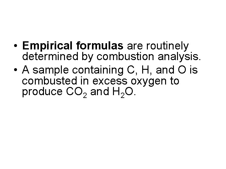  • Empirical formulas are routinely determined by combustion analysis. • A sample containing
