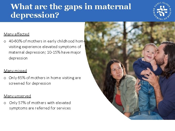 What are the gaps in maternal depression? Many affected o 40 -60% of mothers