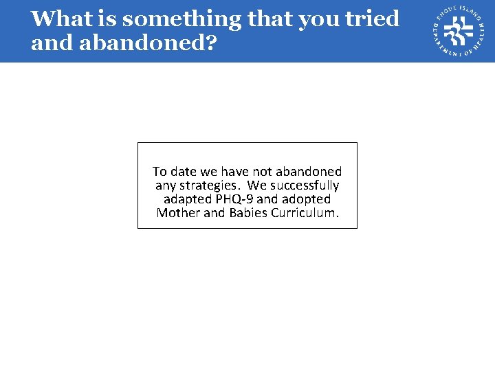 What is something that you tried and abandoned? To date we have not abandoned