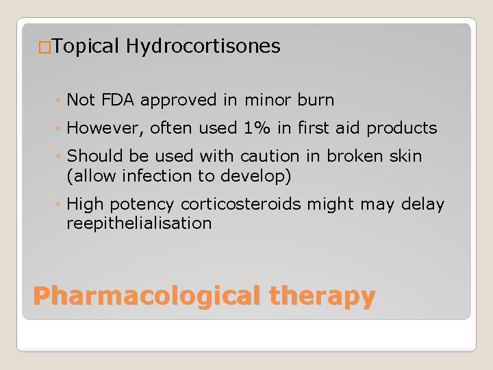 �Topical Hydrocortisones ◦ Not FDA approved in minor burn ◦ However, often used 1%