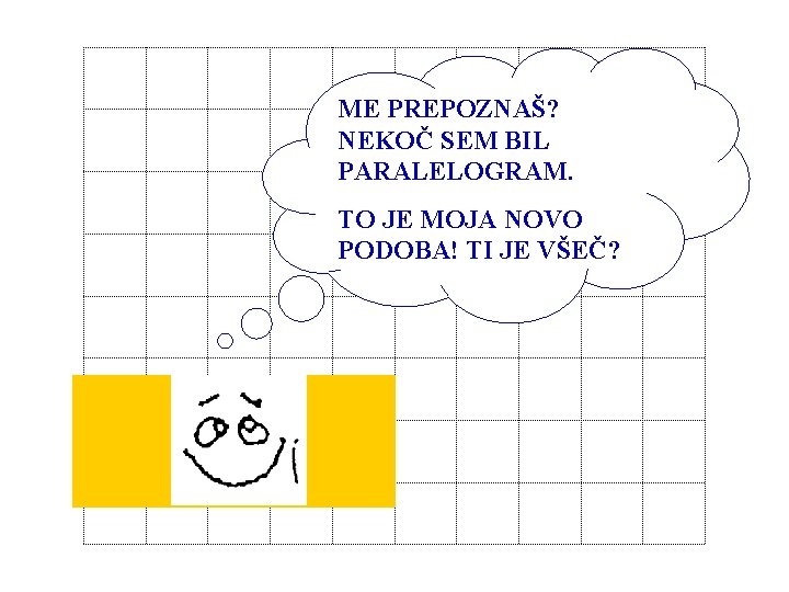 ME PREPOZNAŠ? NEKOČ SEM BIL PARALELOGRAM. TO JE MOJA NOVO PODOBA! TI JE VŠEČ?