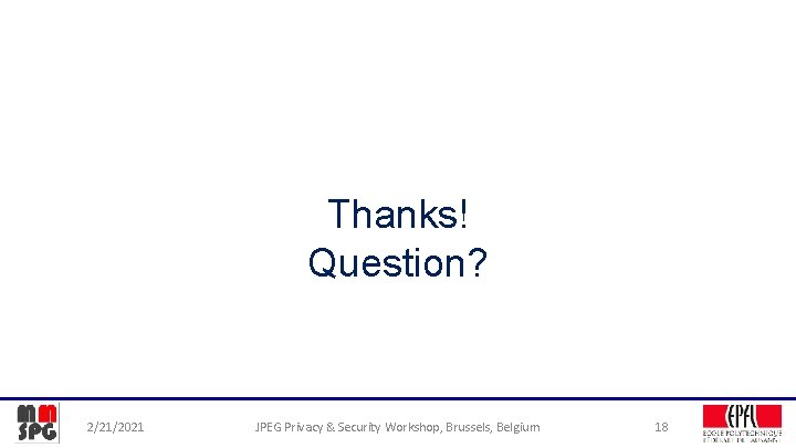 Thanks! Question? 2/21/2021 JPEG Privacy & Security Workshop, Brussels, Belgium 18 
