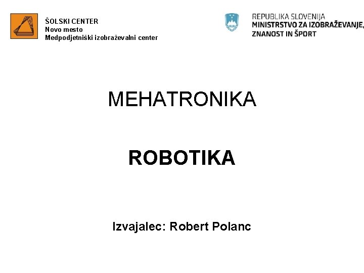 ŠOLSKI CENTER Novo mesto Medpodjetniški izobraževalni center MEHATRONIKA ROBOTIKA Izvajalec: Robert Polanc 