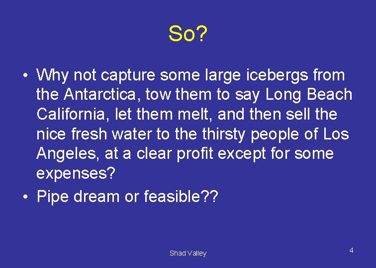 So? • Why not capture some large icebergs from the Antarctica, tow them to