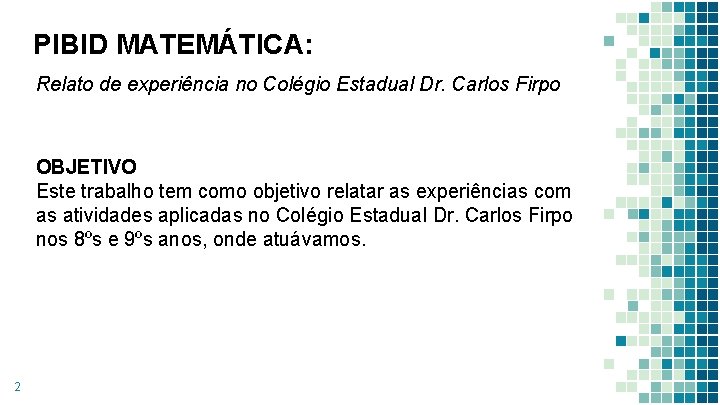 PIBID MATEMÁTICA: Relato de experiência no Colégio Estadual Dr. Carlos Firpo OBJETIVO Este trabalho