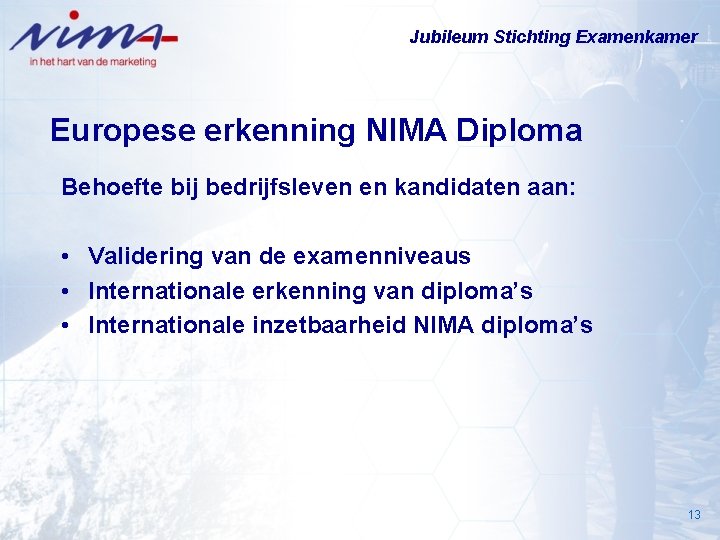 Jubileum Stichting Examenkamer Europese erkenning NIMA Diploma Behoefte bij bedrijfsleven en kandidaten aan: •