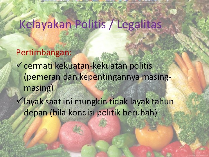 Kelayakan Politis / Legalitas Pertimbangan: ü cermati kekuatan-kekuatan politis (pemeran dan kepentingannya masing) ü