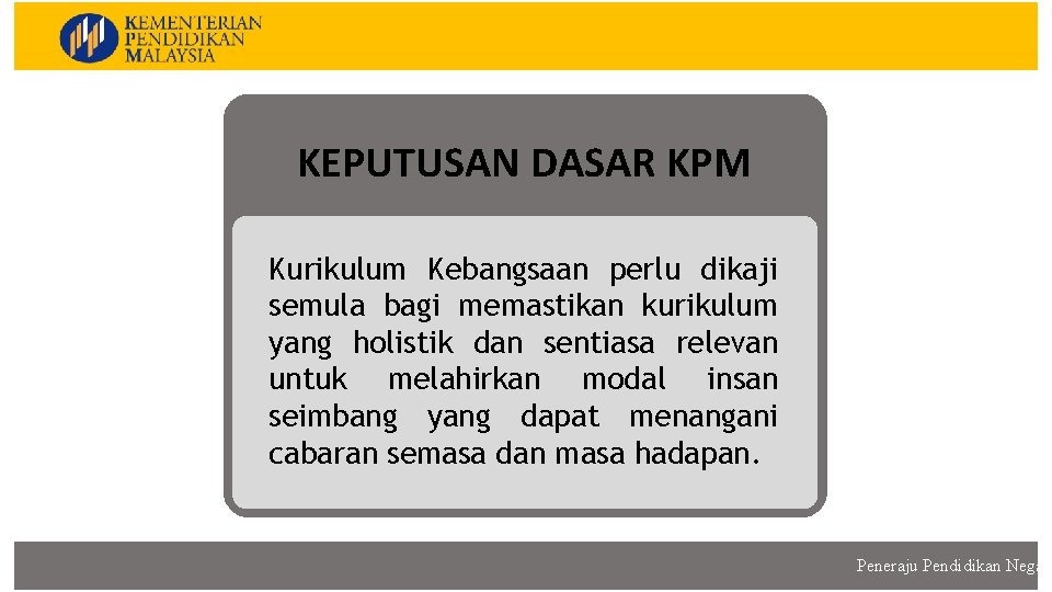 KURIKULUM KEBANGSAAN KEPUTUSAN DASAR KPM Kurikulum Kebangsaan perlu dikaji semula bagi memastikan kurikulum yang