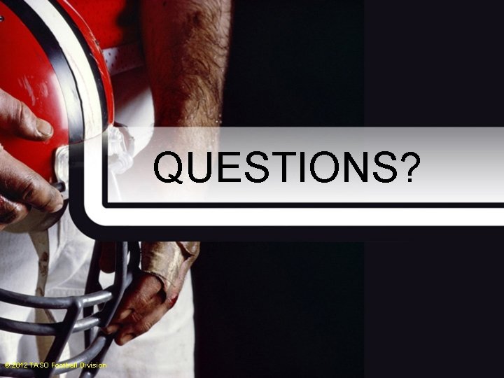 QUESTIONS? © 2012 TASO Football Division 