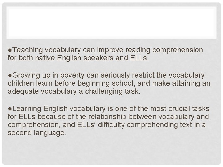 ●Teaching vocabulary can improve reading comprehension for both native English speakers and ELLs. ●Growing