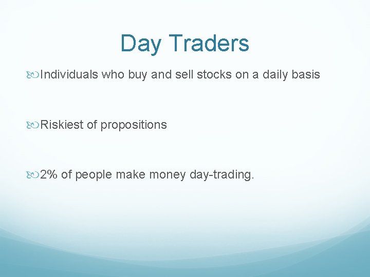 Day Traders Individuals who buy and sell stocks on a daily basis Riskiest of