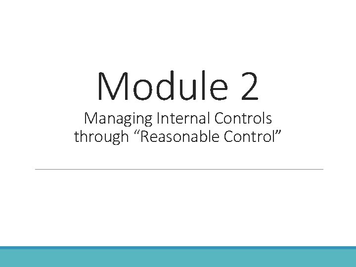 Module 2 Managing Internal Controls through “Reasonable Control” 