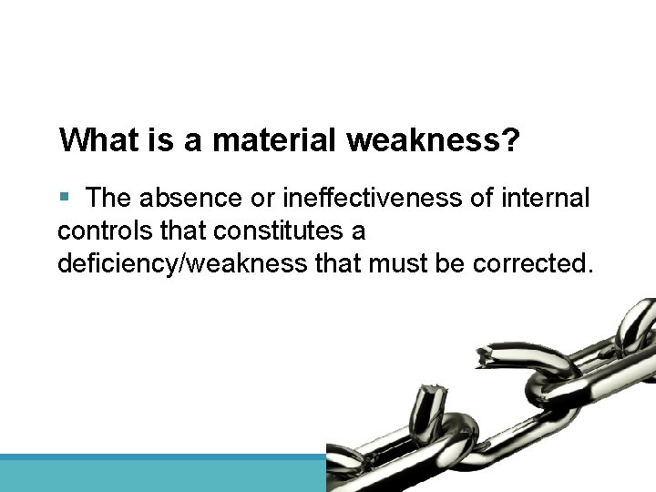 What is a material weakness? § The absence or ineffectiveness of internal controls that