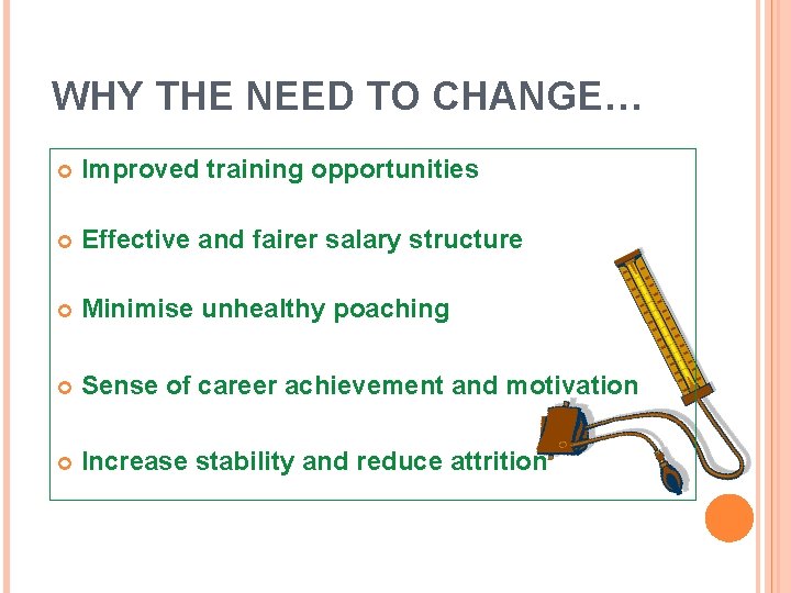 WHY THE NEED TO CHANGE… Improved training opportunities Effective and fairer salary structure Minimise