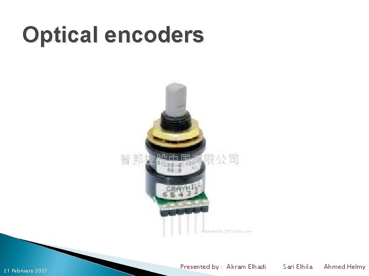 Optical encoders 21 February 2021 Presented by : Akram Elhadi Sari Elhila Ahmed Helmy