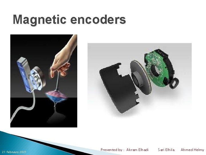 Magnetic encoders 21 February 2021 Presented by : Akram Elhadi Sari Elhila Ahmed Helmy