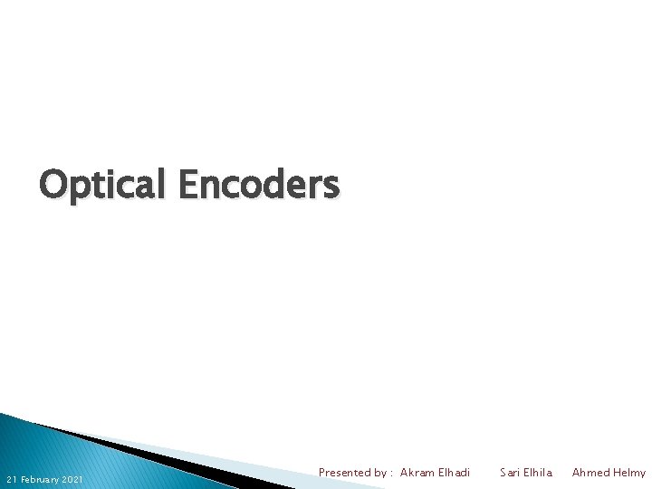Optical Encoders 21 February 2021 Presented by : Akram Elhadi Sari Elhila Ahmed Helmy