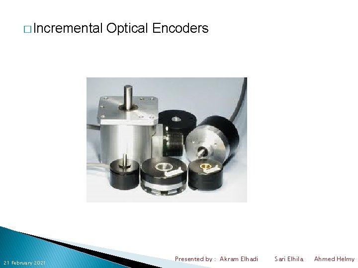 � Incremental 21 February 2021 Optical Encoders Presented by : Akram Elhadi Sari Elhila